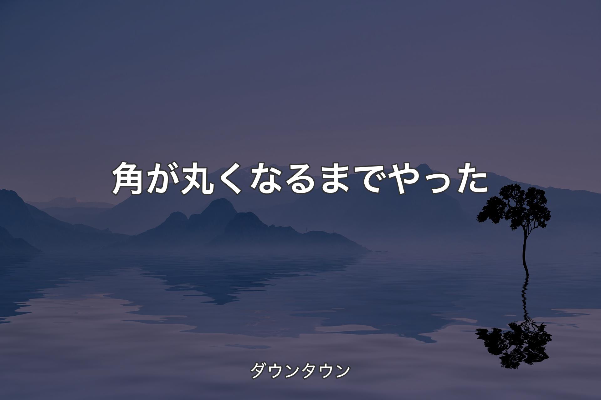 【背景4】角が丸くなるまでやった - ダウンタウン