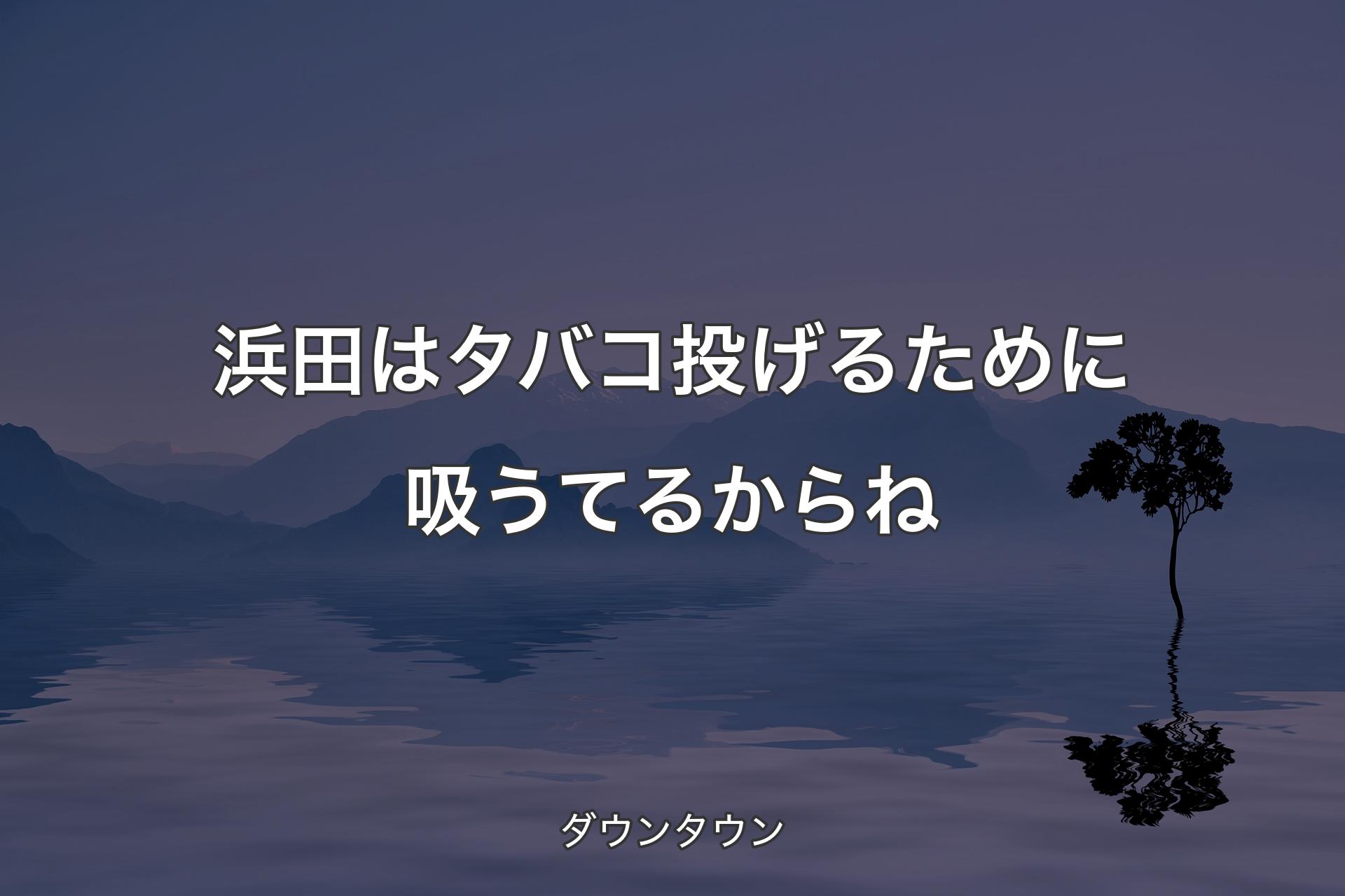 【背景4】浜田はタバコ投げるために吸うてるからね - ダウンタウン