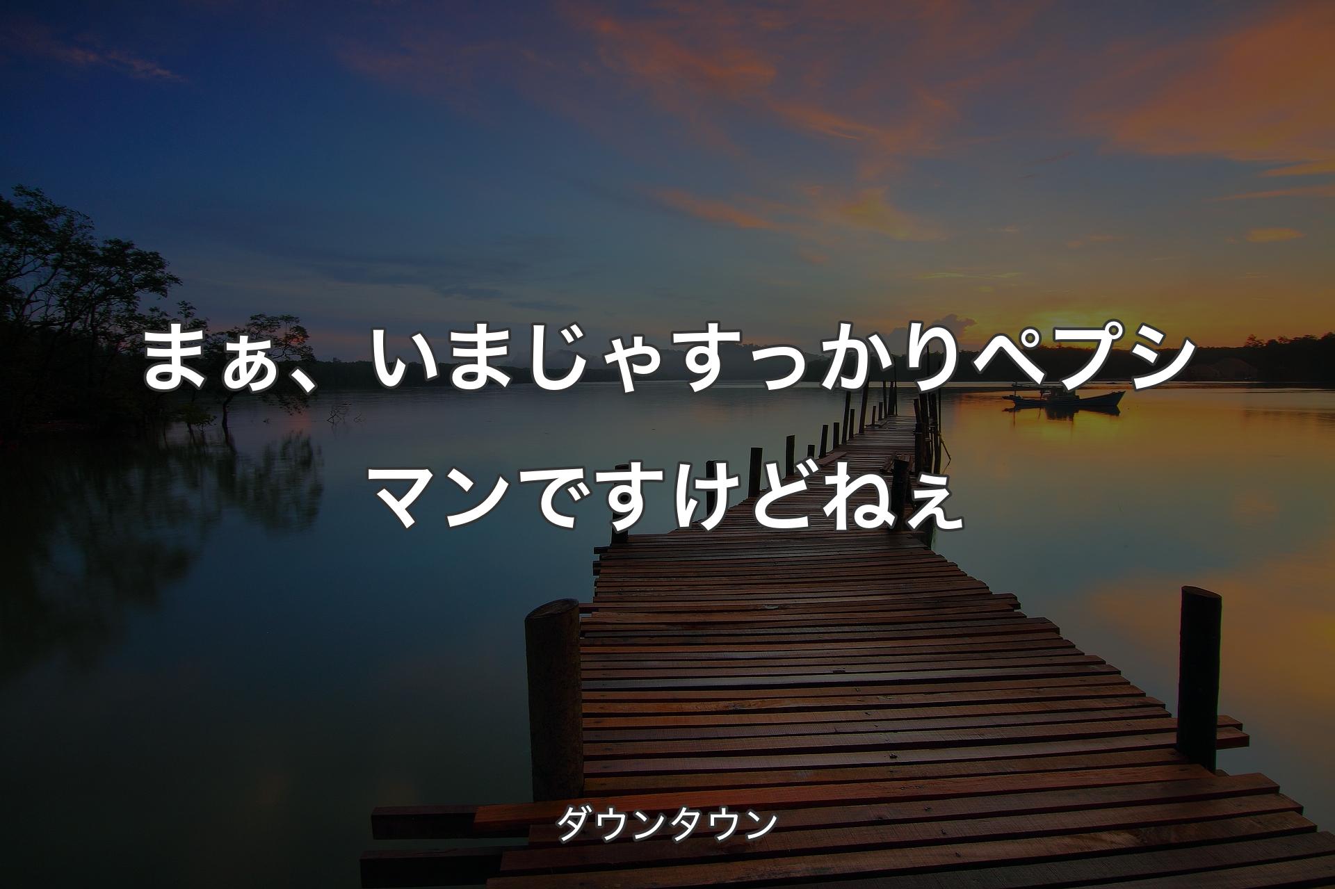 【背景3】まぁ、いまじゃすっかりペプシマンですけどねぇ - ダウンタウン