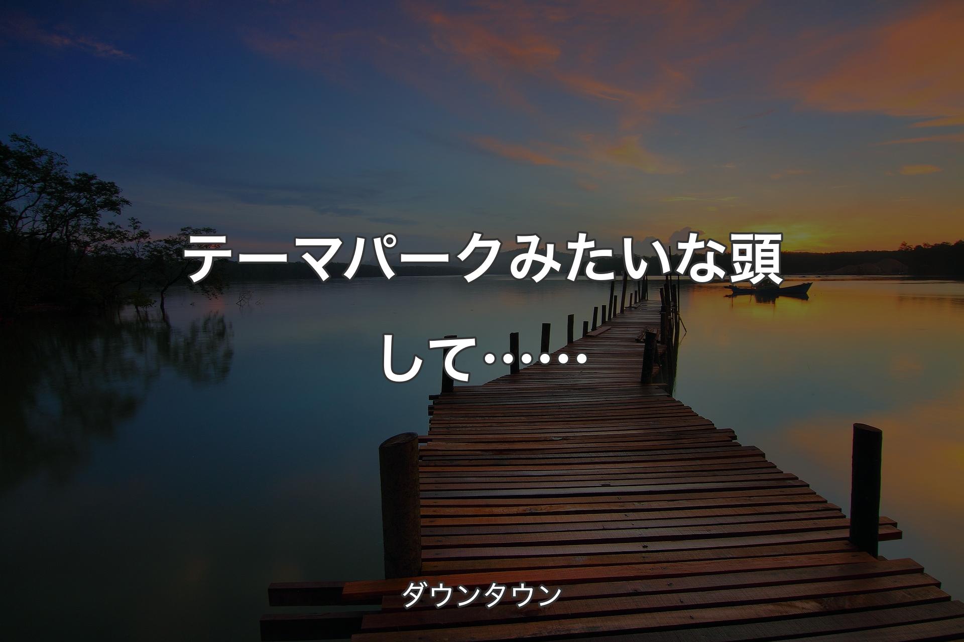 【背景3】テーマパークみたいな頭して…… - ダウンタウン