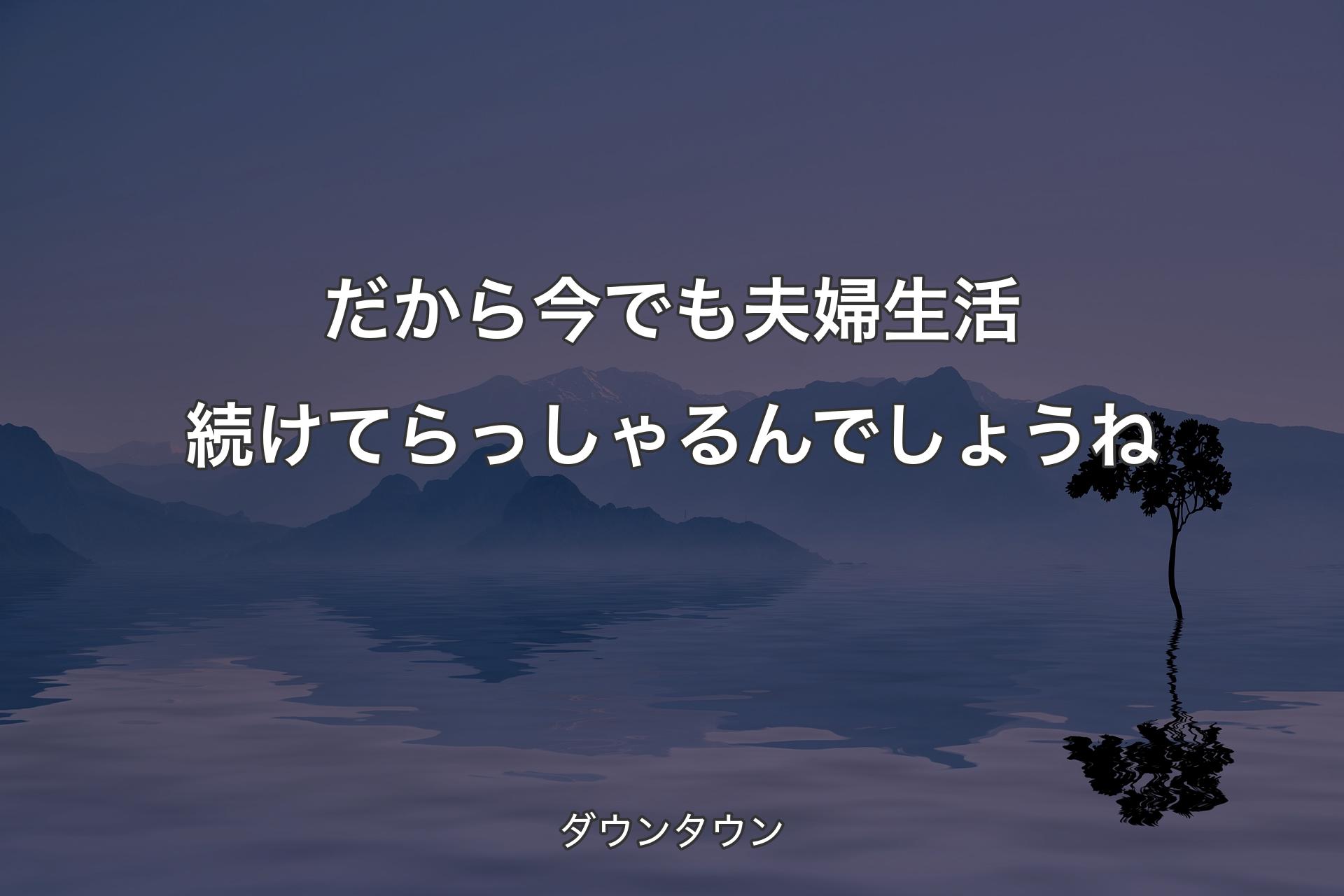 【背景4】だから今でも夫婦生活続けてらっしゃるん�でしょうね - ダウンタウン