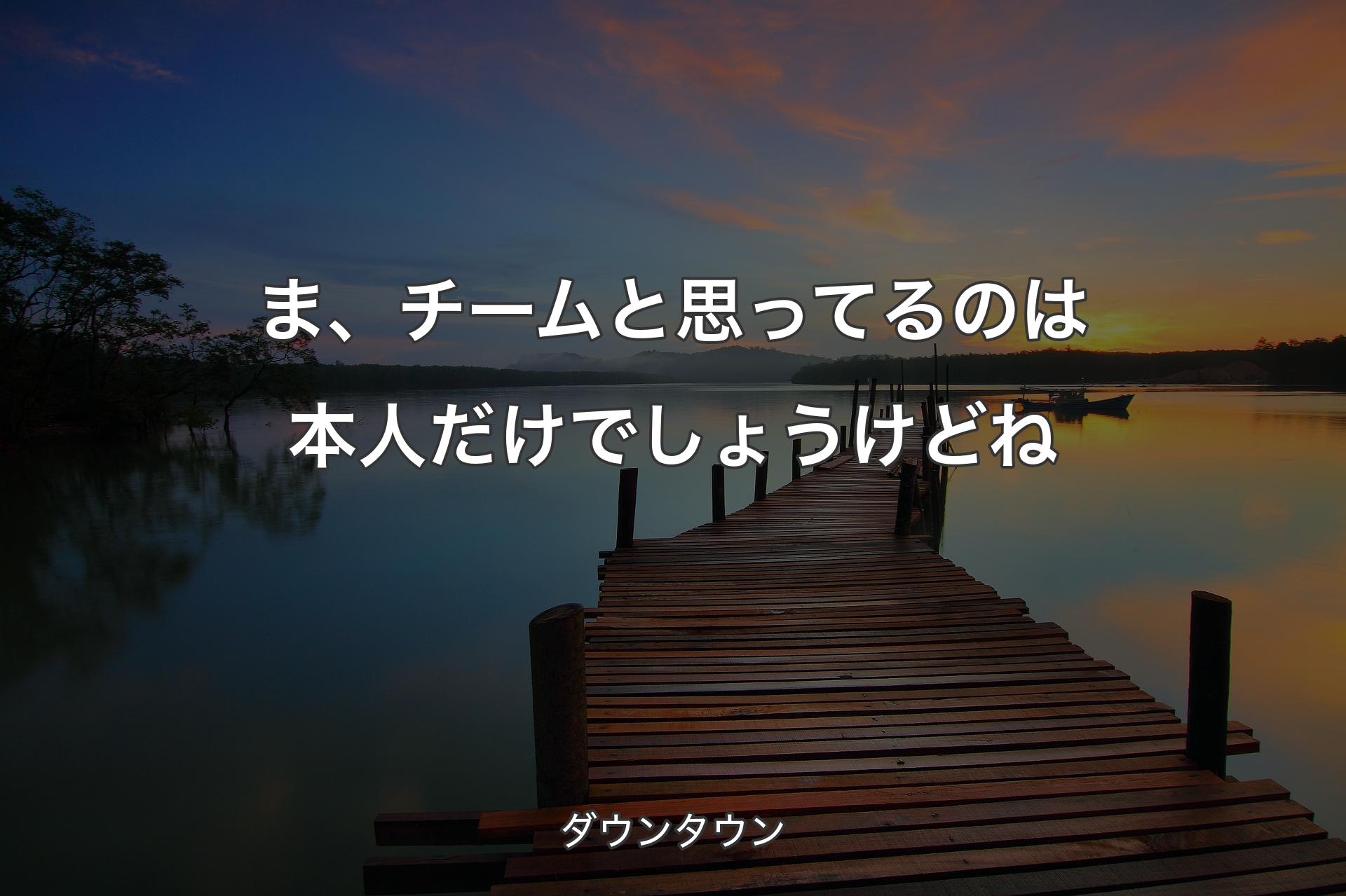 【背景3】ま、チームと思ってるのは本人だけでしょうけどね - ダウンタウン