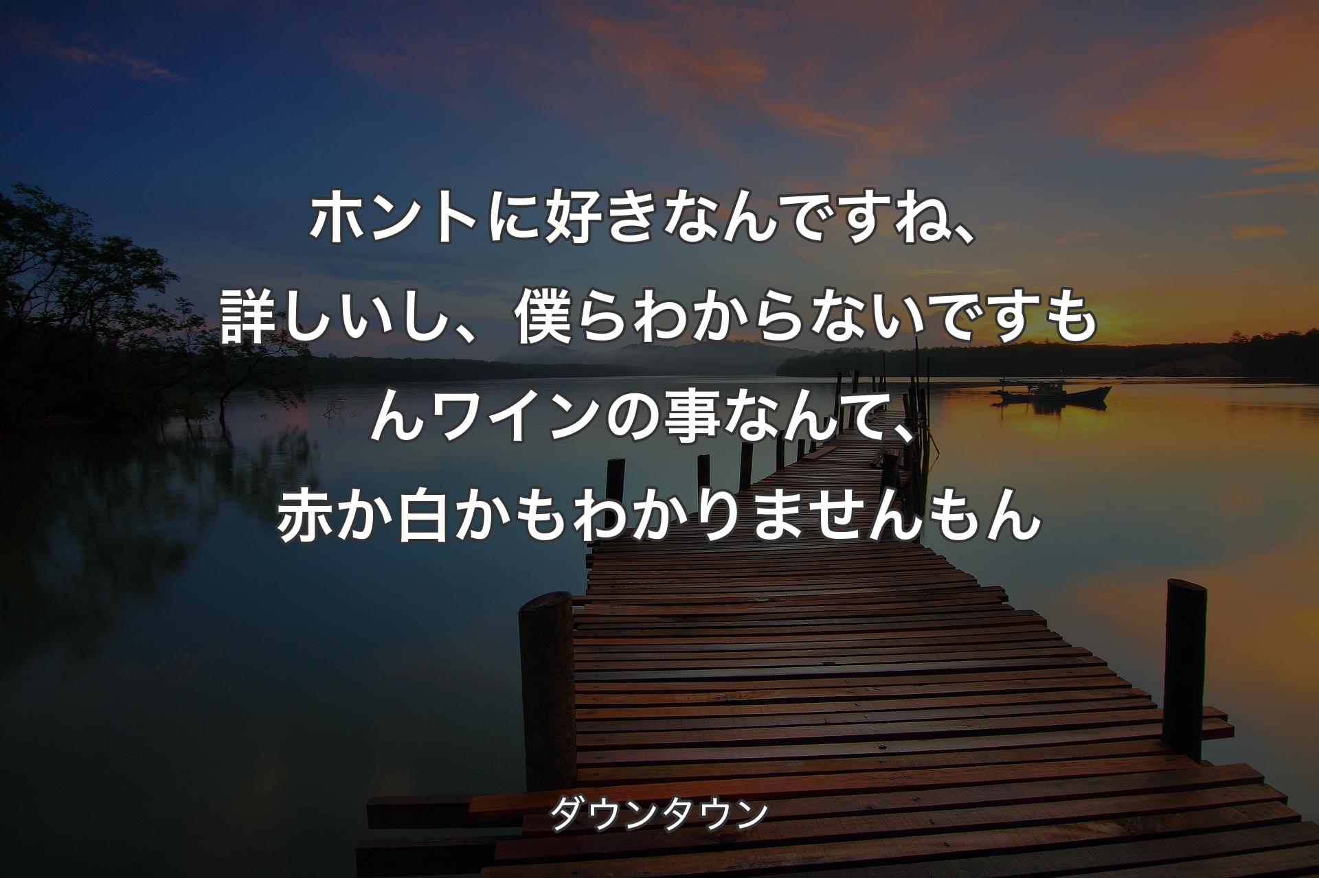 ホントに好きなんですね、詳しいし、僕らわからないですもんワインの事なんて、赤か白かもわかりませんもん - ダウンタウン