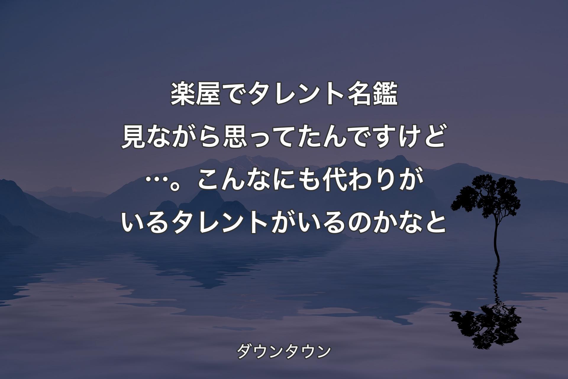 【背景4】楽屋でタレント名鑑見ながら思ってたんですけど…。こんなにも代わりがいるタレントがいるのかなと - ダウンタウン