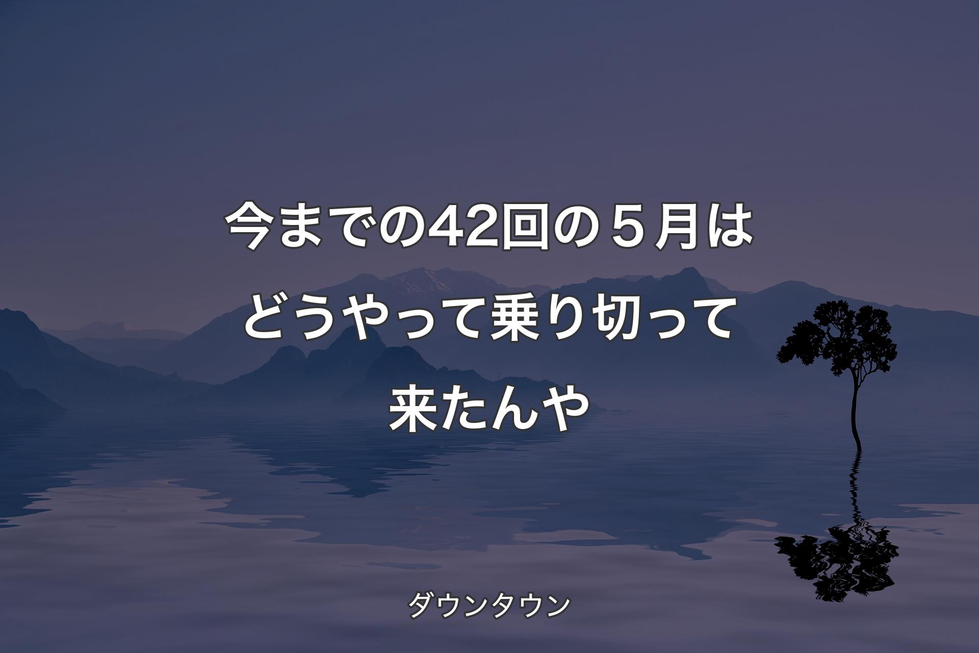 【背景4】今までの42回の５月はどうやって乗り切って来��たんや - ダウンタウン