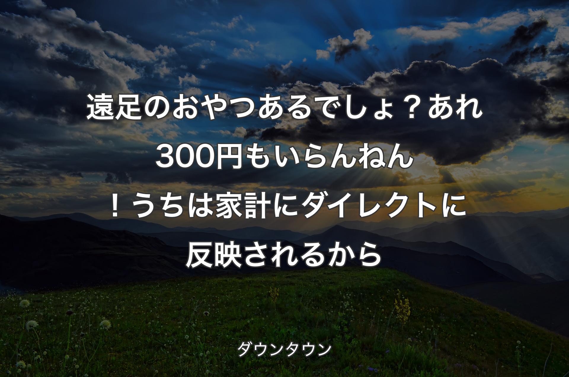 遠足のおやつあるでしょ？あれ300円もいらんねん！うちは家計にダイレクトに反映されるから - ダウンタウン