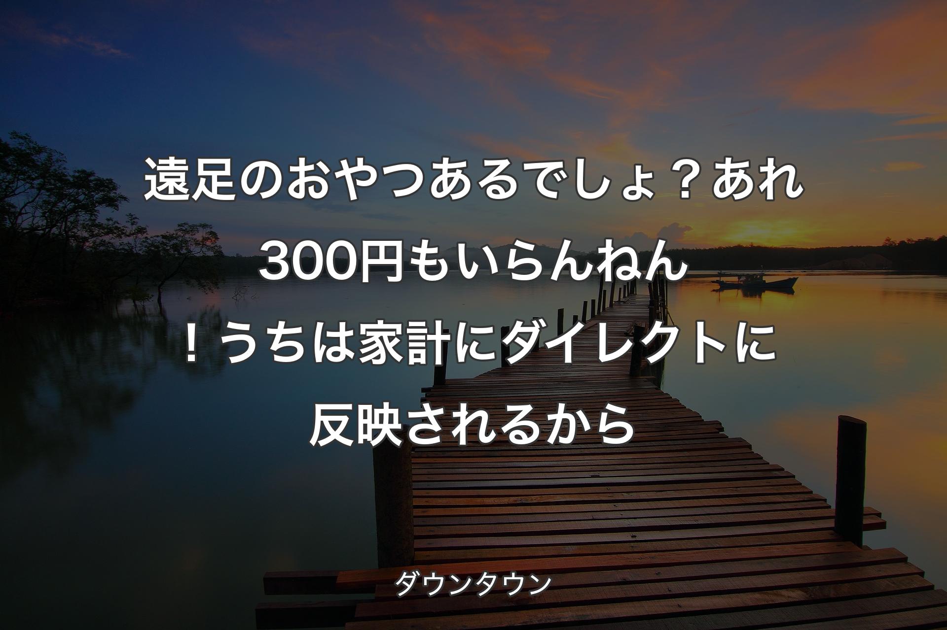 【背景3】遠足のおやつあ��るでしょ？あれ300円もいらんねん！うちは家計にダイレクトに反映されるから - ダウンタウン