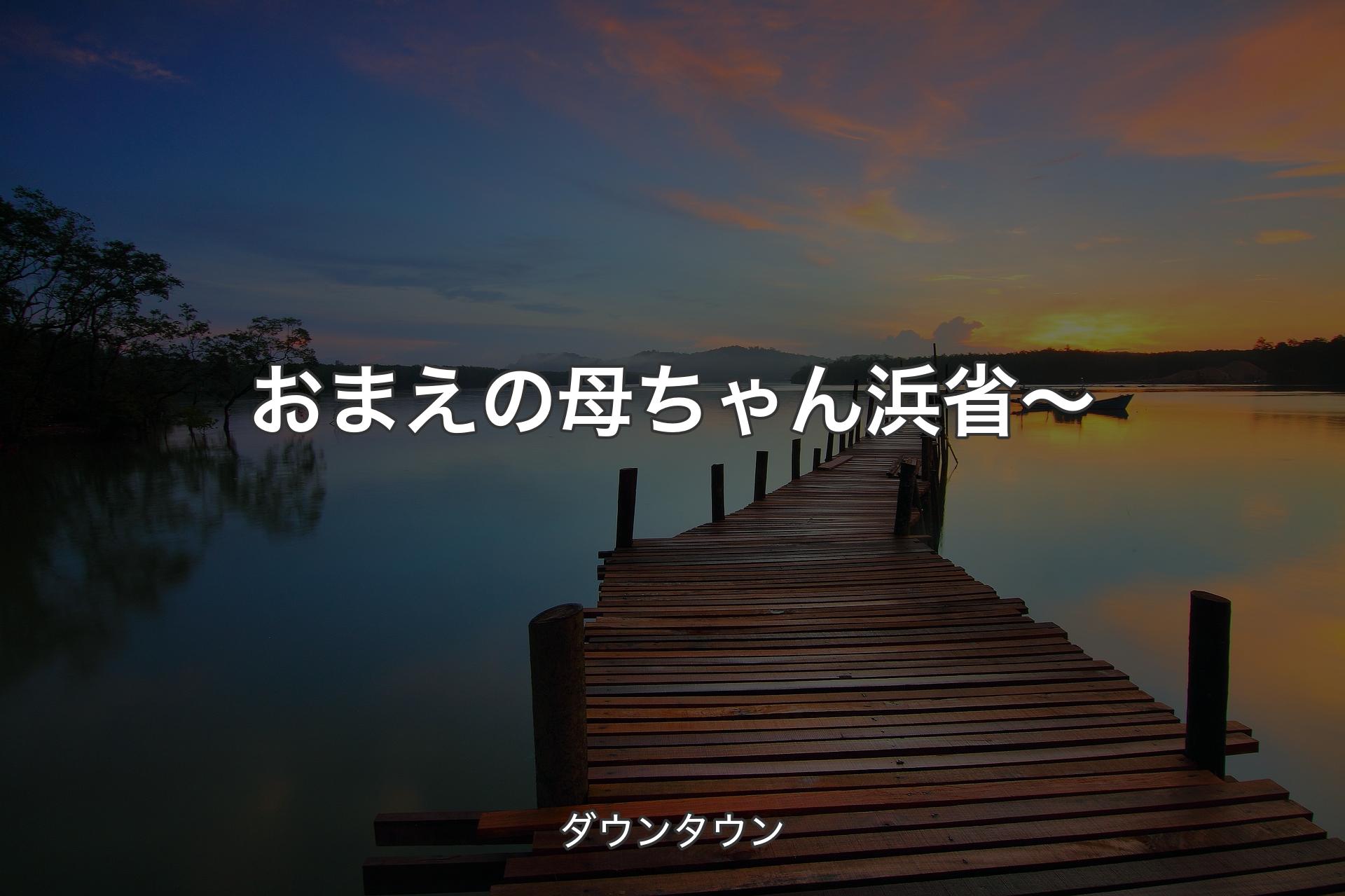 【背景3】おまえの母ちゃん浜省〜 - ダウンタウン