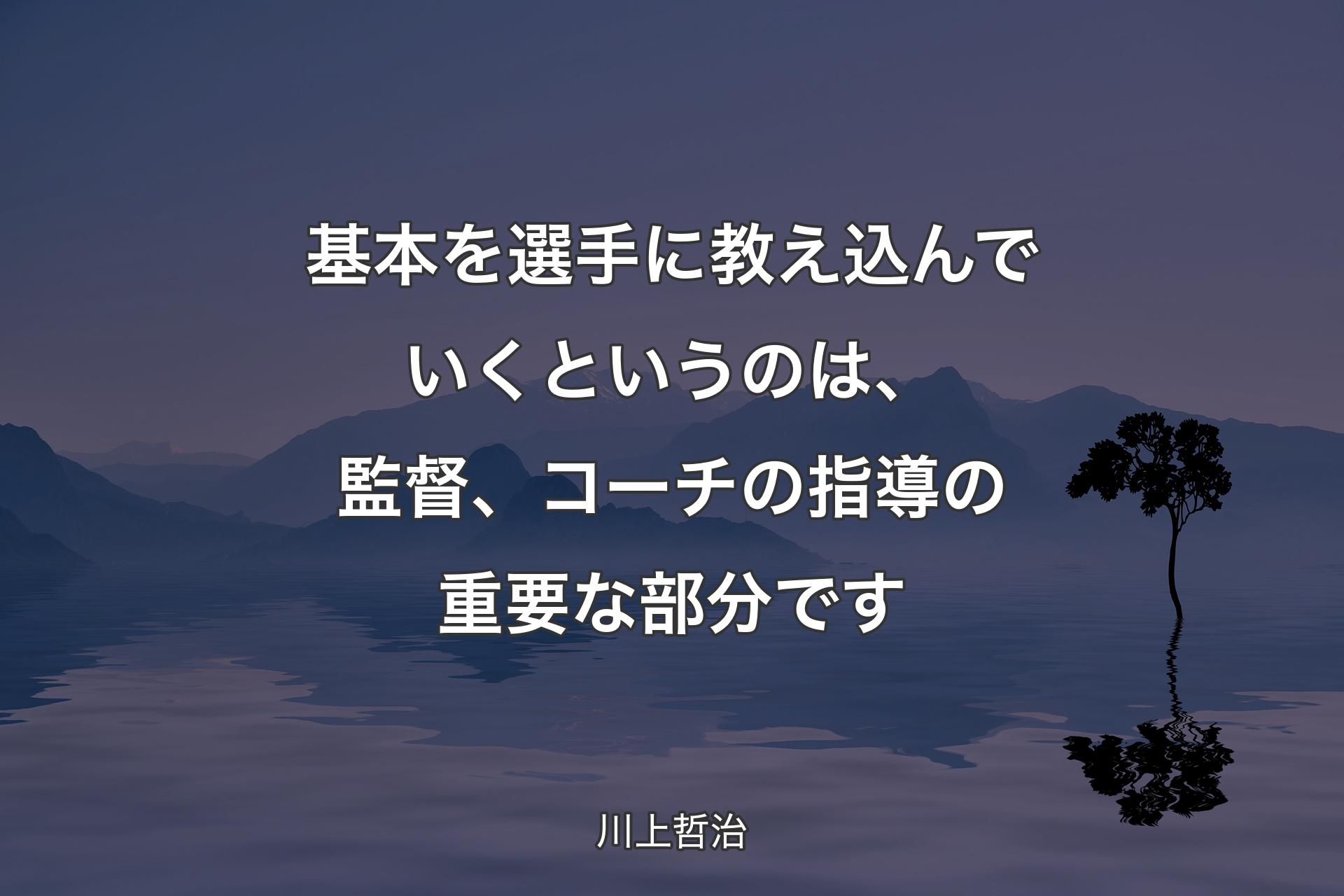 基本を選手に教え込んでいくというのは、監督、コーチの指導の重要な部分です - 川上哲治