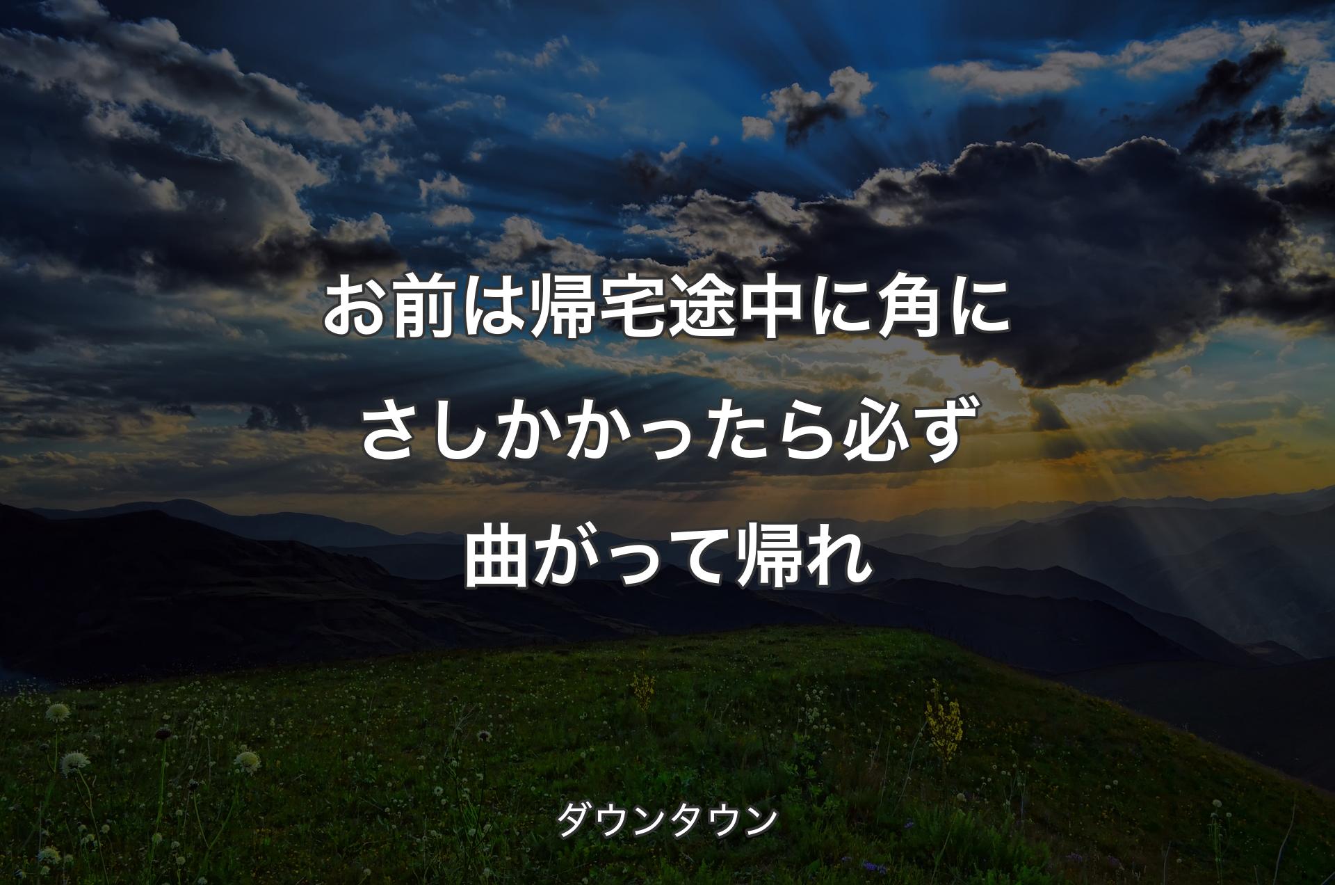 お前は帰宅途中に角にさしかかったら必ず曲がって帰れ - ダウンタウン