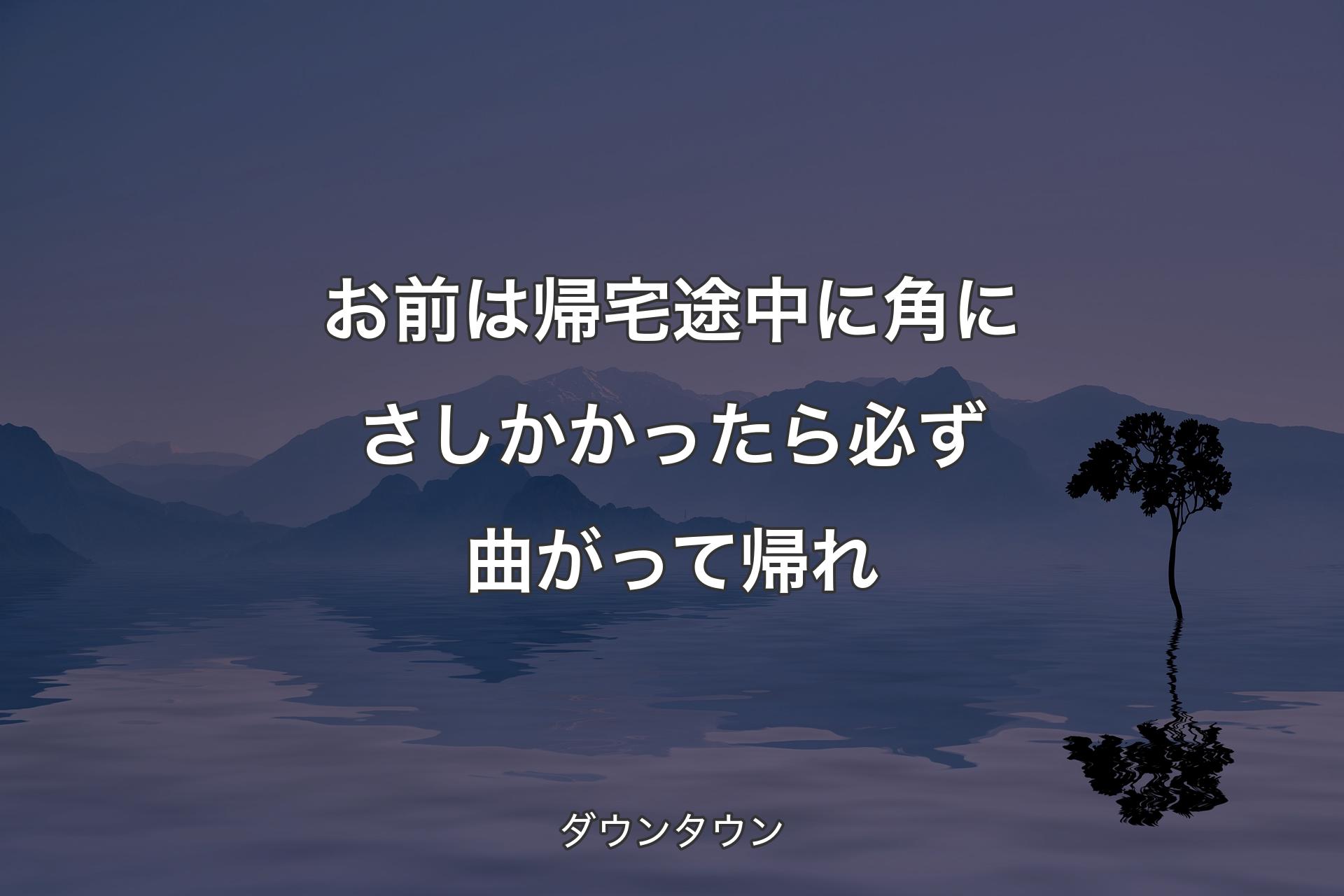 【背景4】お前は帰宅途中に角にさしか�かったら必ず曲がって帰れ - ダウンタウン