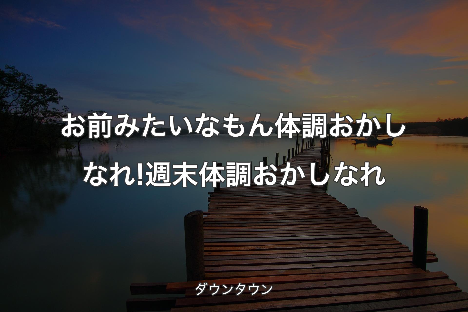 【背景3】お前みたいなもん体調おかしなれ! 週末体調おかしなれ - ダウンタウン