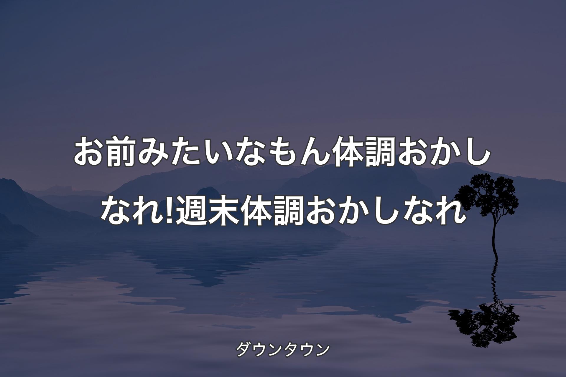 【背景4】お前みたいなもん体調おかしなれ! 週末体調おかしなれ - ダウンタウン