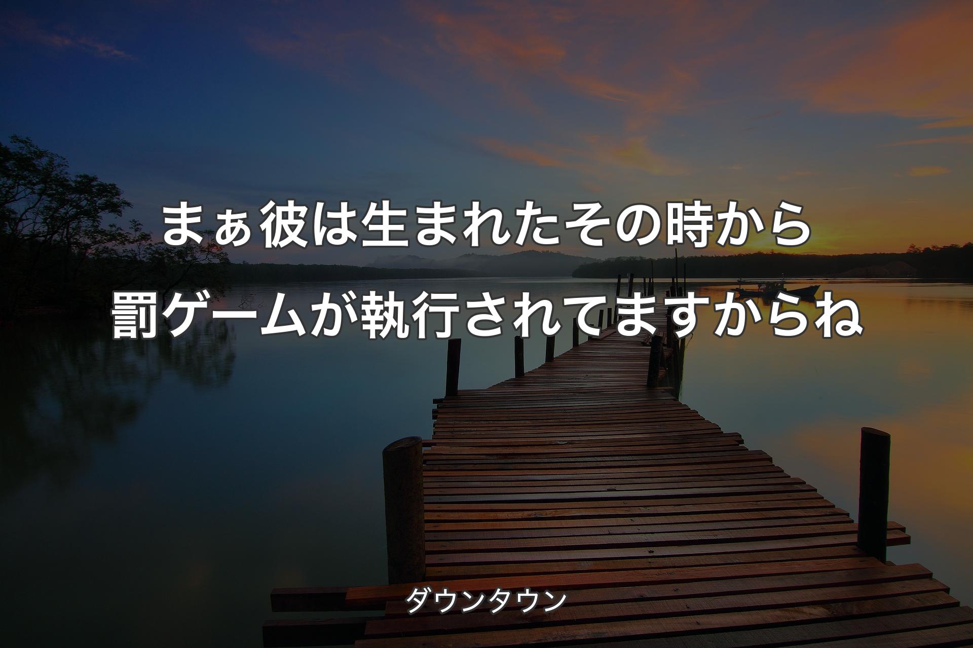 【背景3】まぁ彼は生まれたその時から罰ゲームが執行されてますからね - ダウンタウン