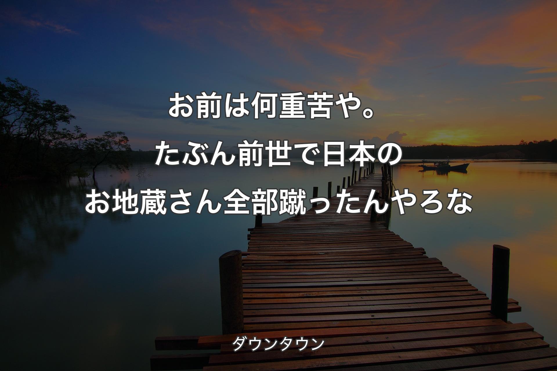 【背景3】お前は何重苦や。たぶん前世で日本のお地蔵さん全部蹴ったんやろな - ダウンタウン