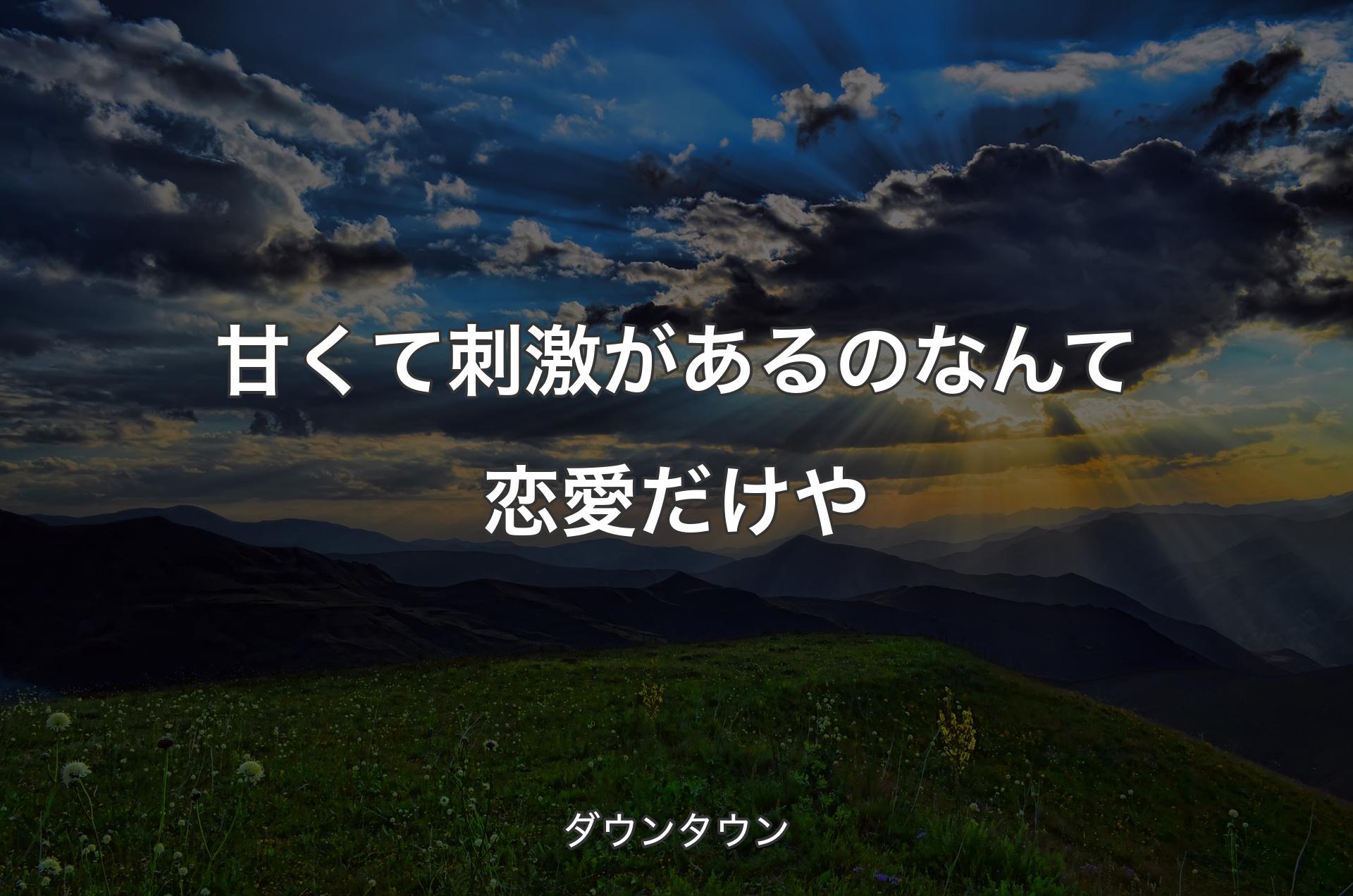 甘くて刺激があるのなんて恋愛だけや - ダウンタウン