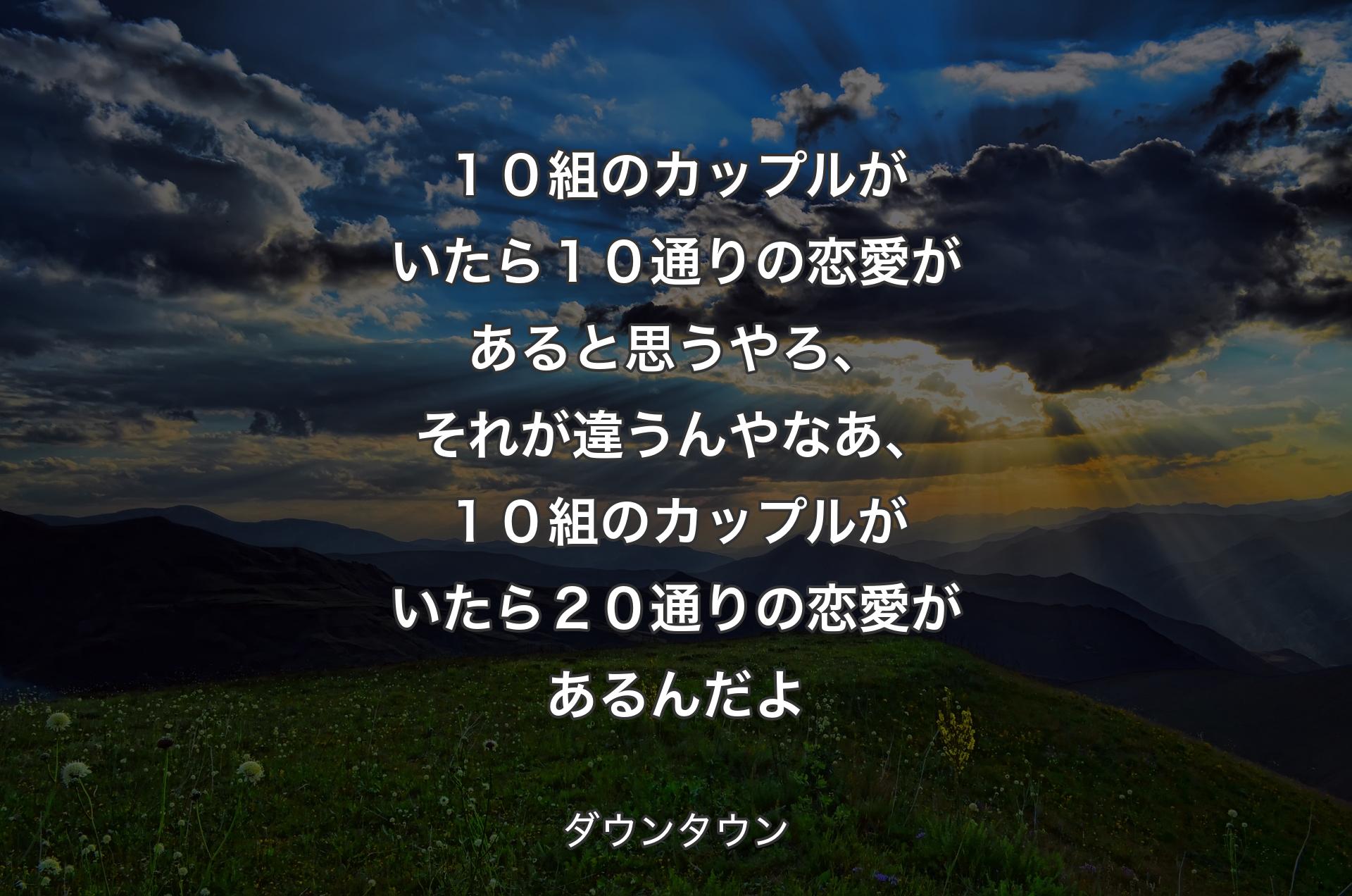 １０組のカップルがいたら１０通りの恋愛があると思うやろ、 それが違うんやなあ、１０組のカップルがいたら２０通りの恋愛があるんだよ - ダウンタウン