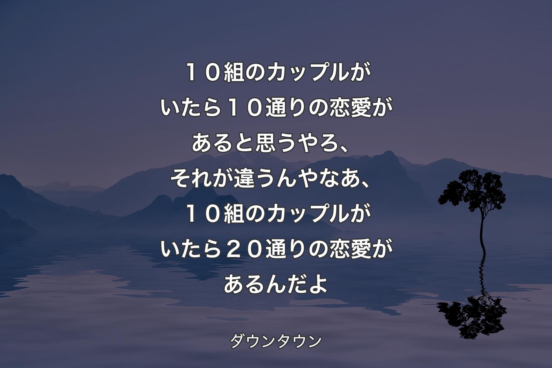 【背景4】１０組のカップルがいたら１０通りの恋愛があると思うやろ、 それが違うんやなあ、１０組のカップルがいたら２０通りの恋愛があるんだよ - ダウンタウン