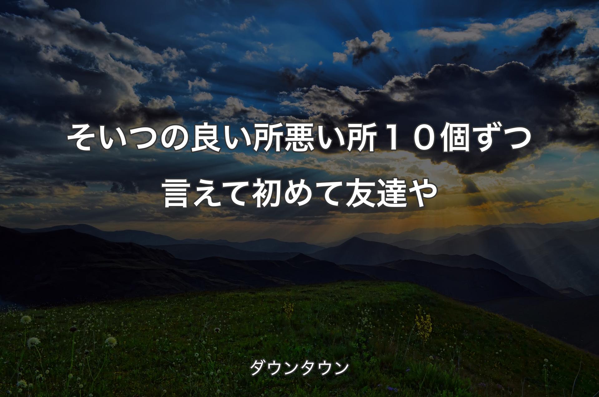 そいつの良い所悪い所１０個ずつ言えて初めて友達や - ダウンタウン