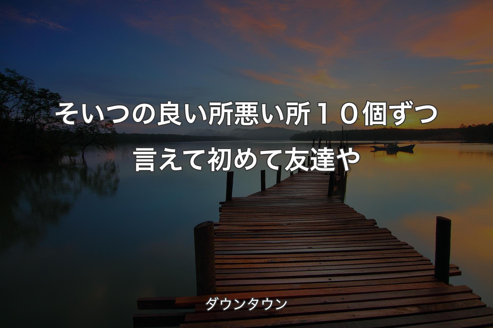 そいつの良い所悪い所１０個ずつ言えて初めて友達や - ダウンタウン