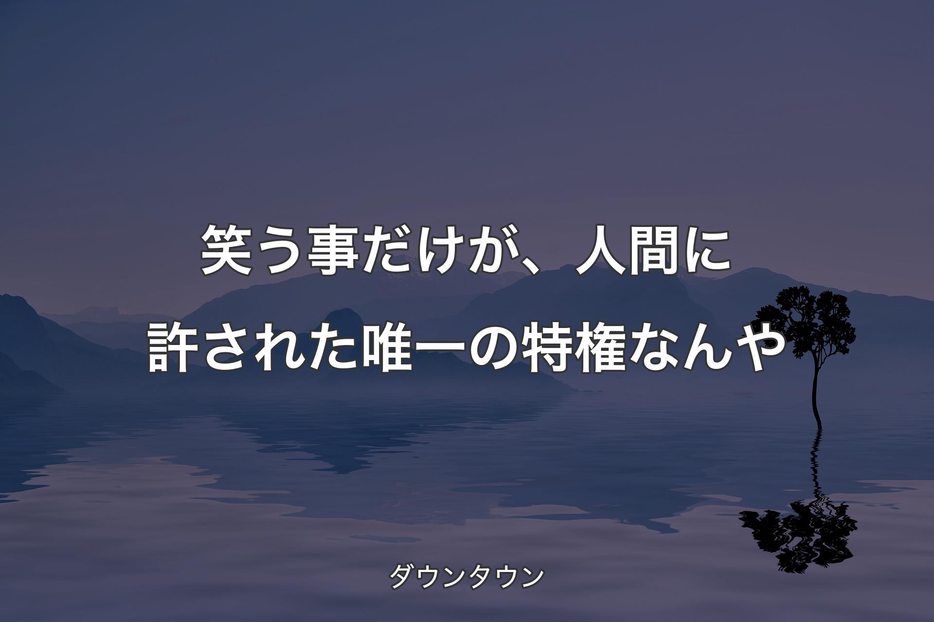 【背景4】笑う事だけが、人間に許された唯一の特権なんや - ダウンタウン