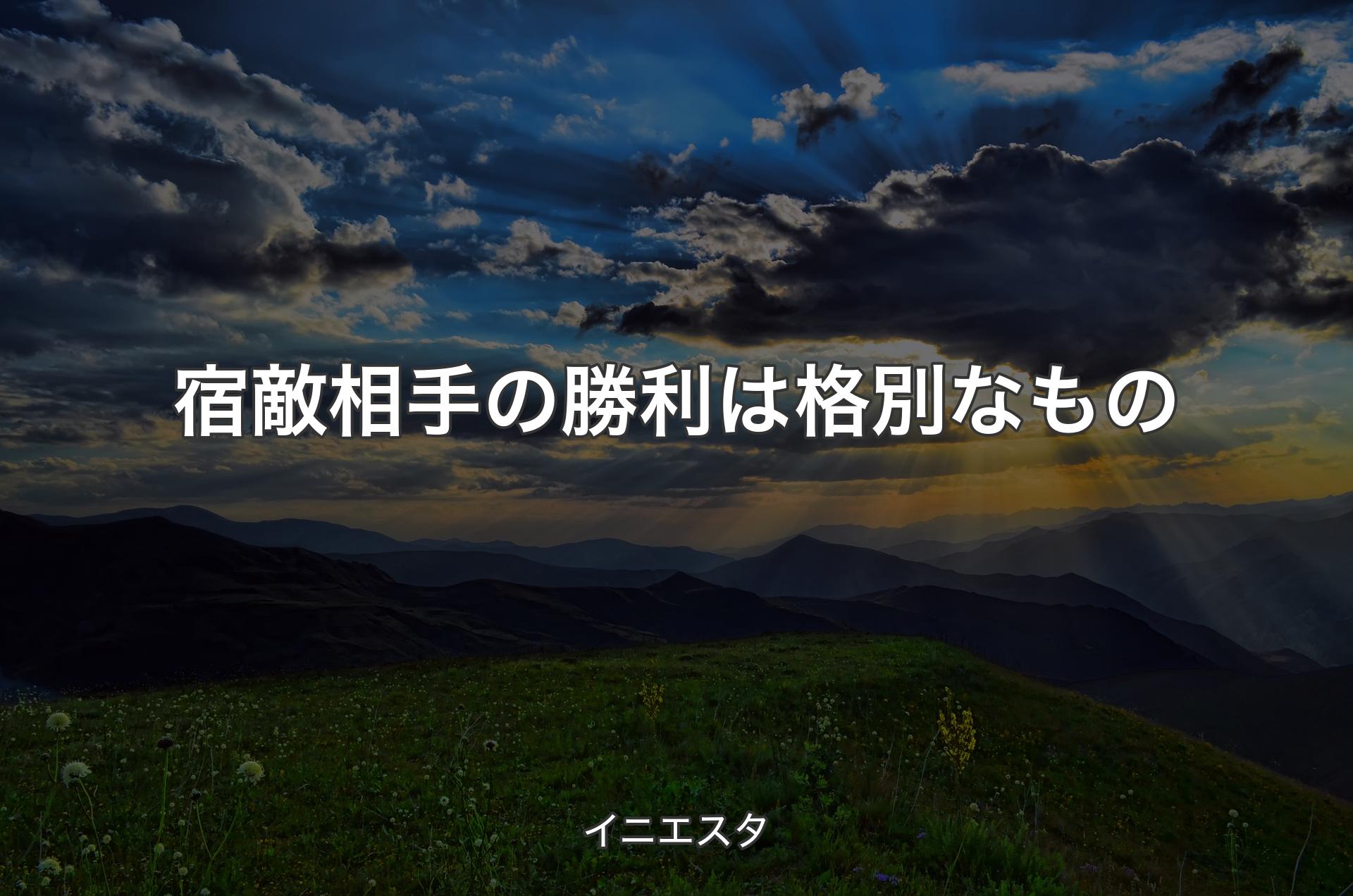 宿敵相手の勝利は格別なもの - イニエスタ