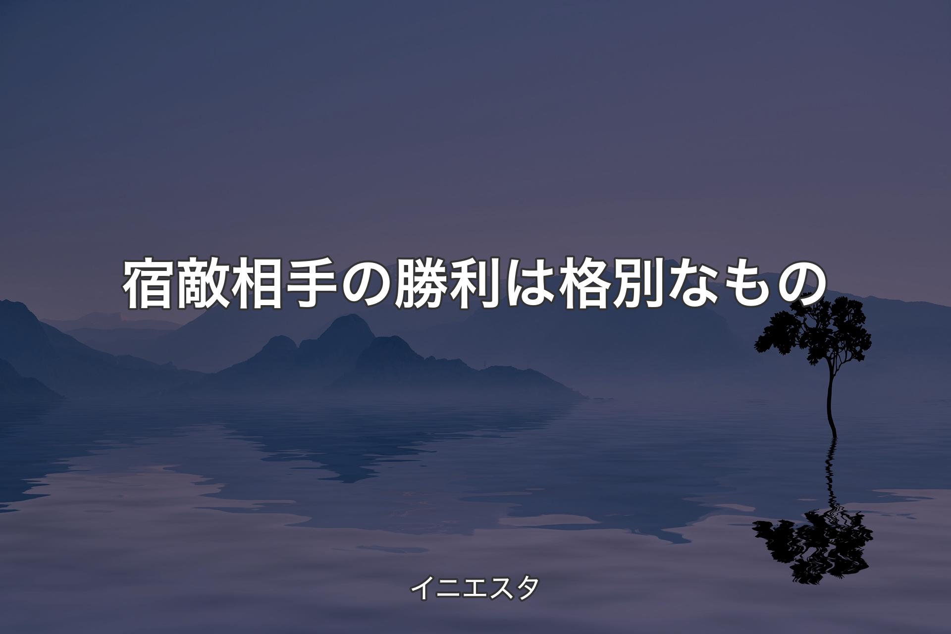 宿敵相手の勝利は格別なもの - イニエスタ