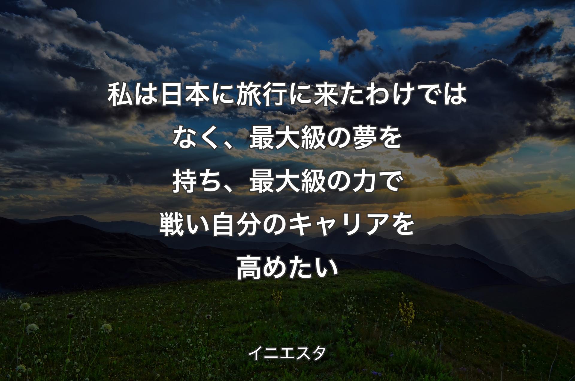 私は日本に旅行に来たわけではなく、最大級の夢を持ち、最大級の力で戦い自分のキャリアを高めたい - イニエスタ