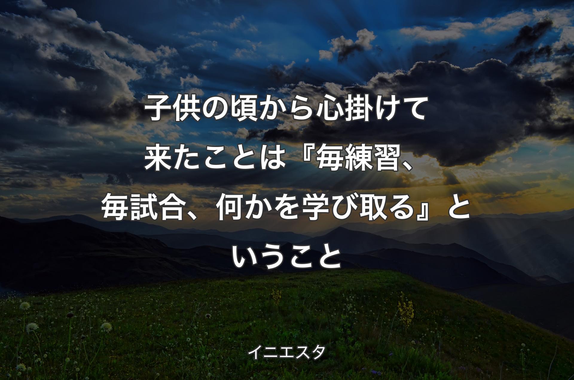 子供の頃から心掛けて来たことは『毎練習、毎試合、何かを学び取る』ということ - イニエスタ