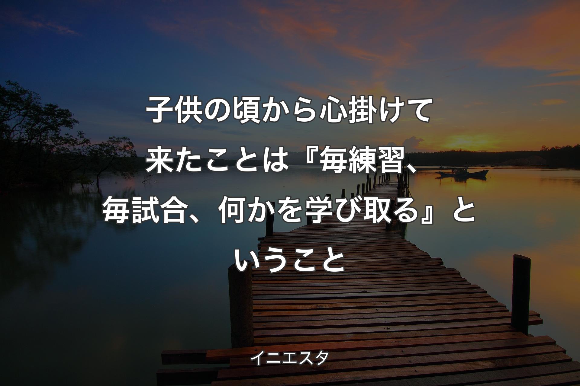 【背景3】子供の頃から心掛けて来たことは『毎練習、毎試合、何かを学び取る』ということ - イニエスタ