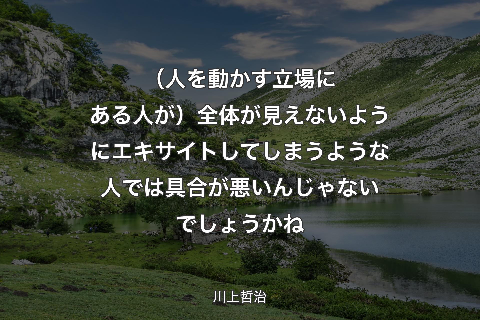 （人を動かす立場にある人が）全体が見えないようにエキサイトしてしまうような人では具合が悪いんじゃないでしょうかね - 川上哲治