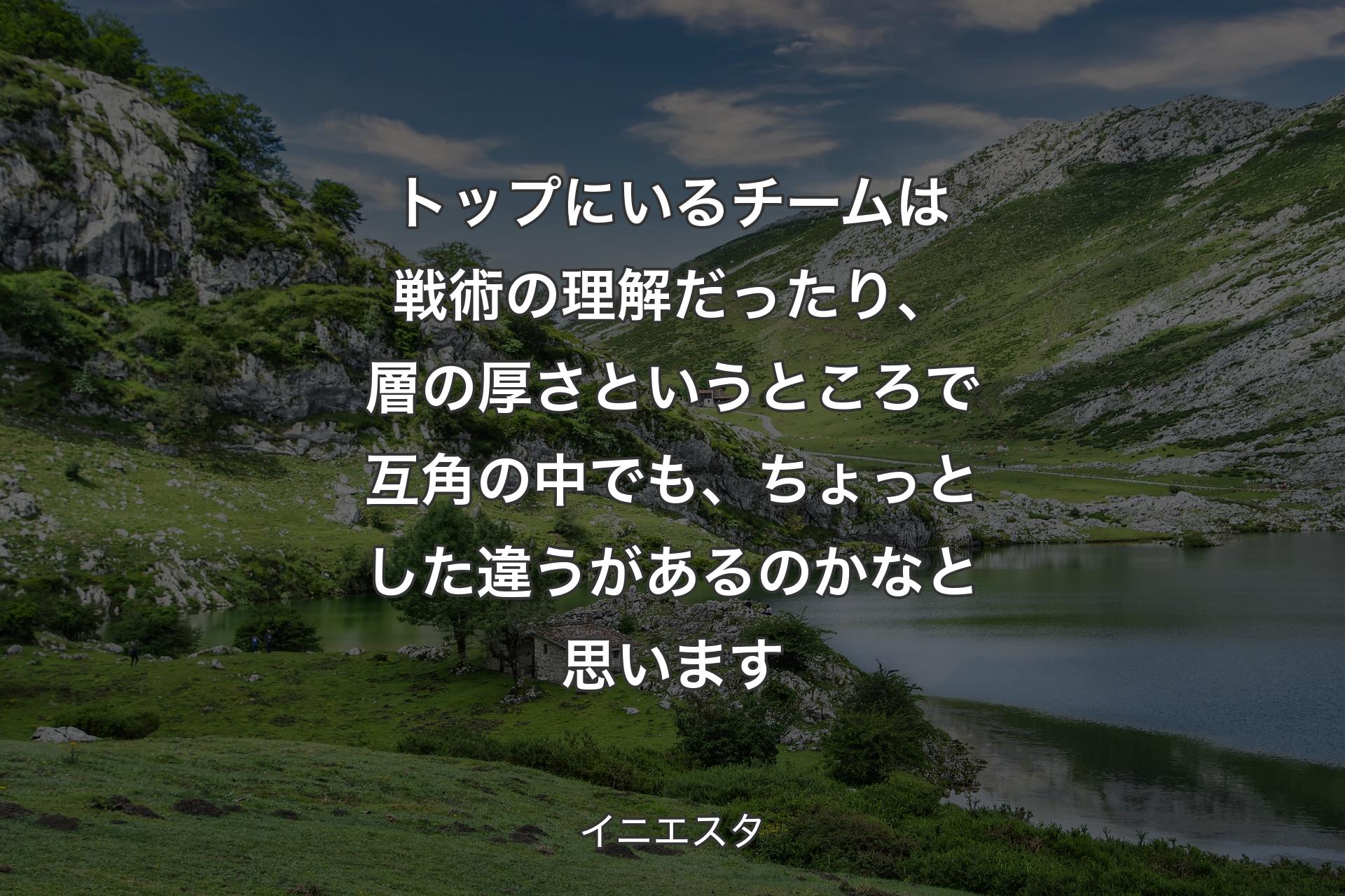 トップにいるチームは戦術の理解だったり、層の厚さというところで互角の中でも、ちょっとした違うがあるのかなと思います - イニエスタ