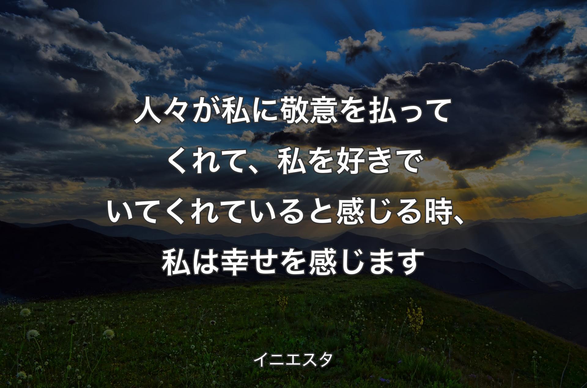 人々が私に敬意を払ってくれて、私を好きでいてくれていると感じる時、私は幸せを感じます - イニエスタ