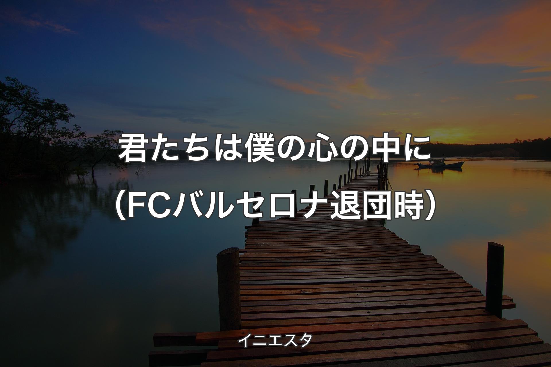 【背景3】君たちは僕の心の中に（FCバルセロナ退団時） - イニエスタ