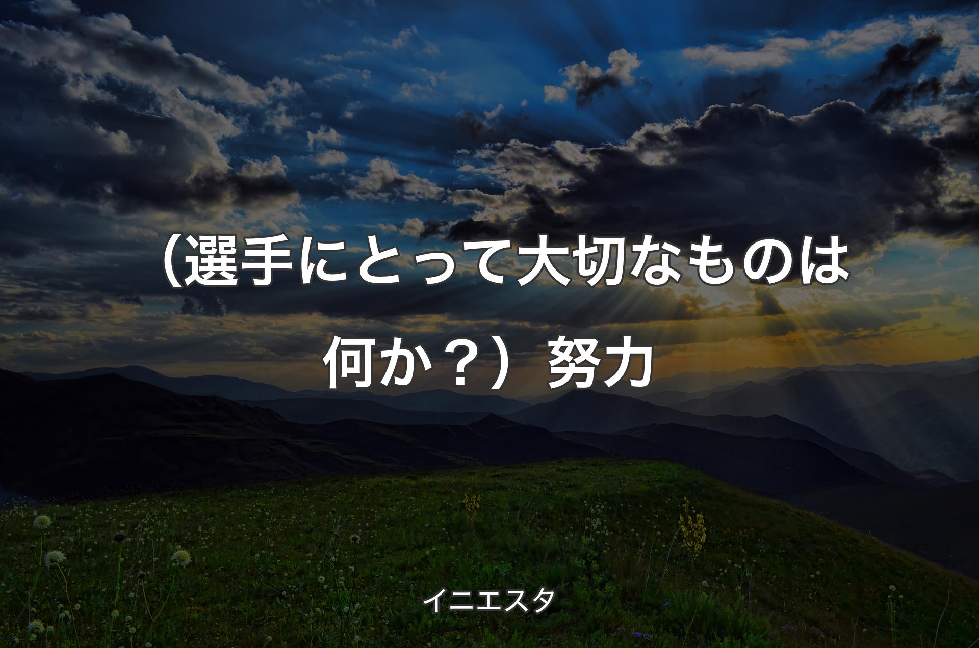 （選手にとって大切なものは何か？）努力 - イニエスタ