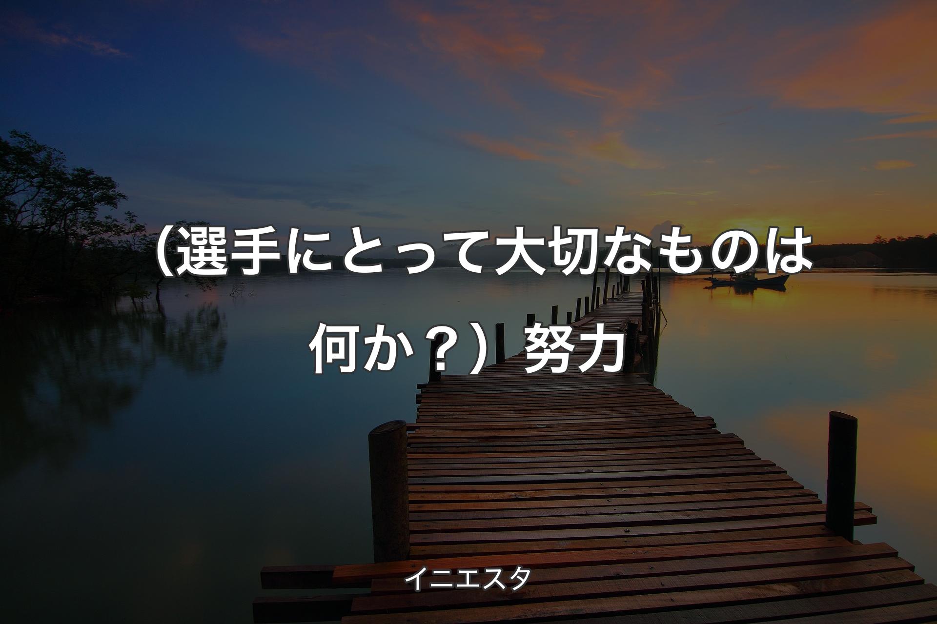 【背景3】（選手にとって大切なものは何か？）努力 - イニエスタ