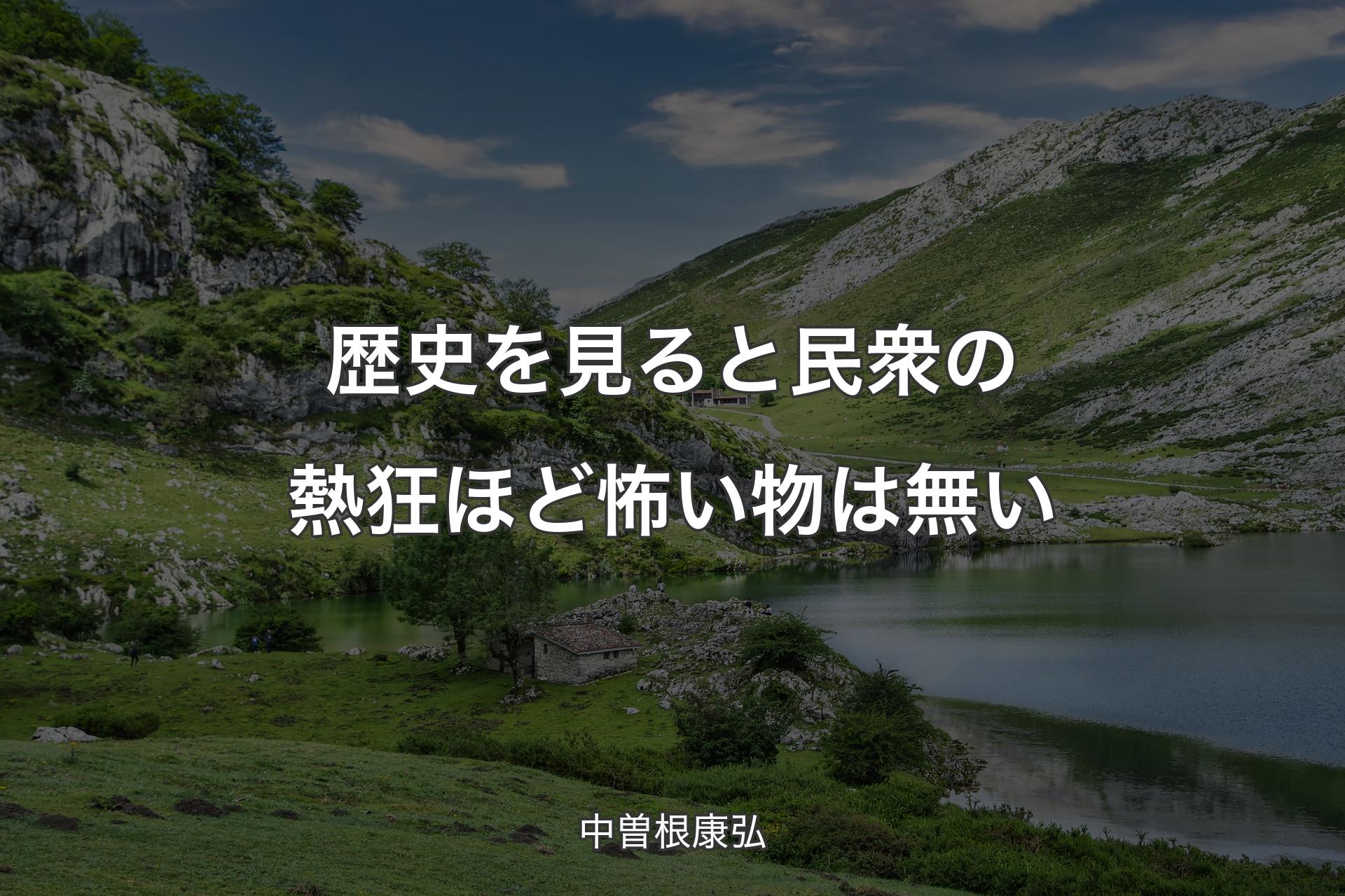 【背景1】歴史を見ると民衆の熱狂ほど怖い物は無い - 中曽根康弘