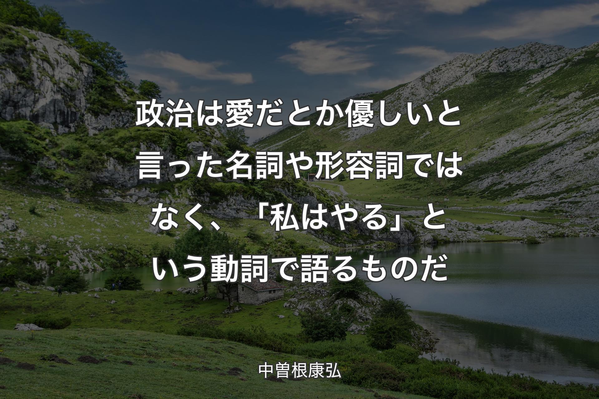 【背景1】政治は愛だとか優しいと言った名詞や形容詞ではなく、「私はやる」という動詞で語るものだ - 中曽根康弘