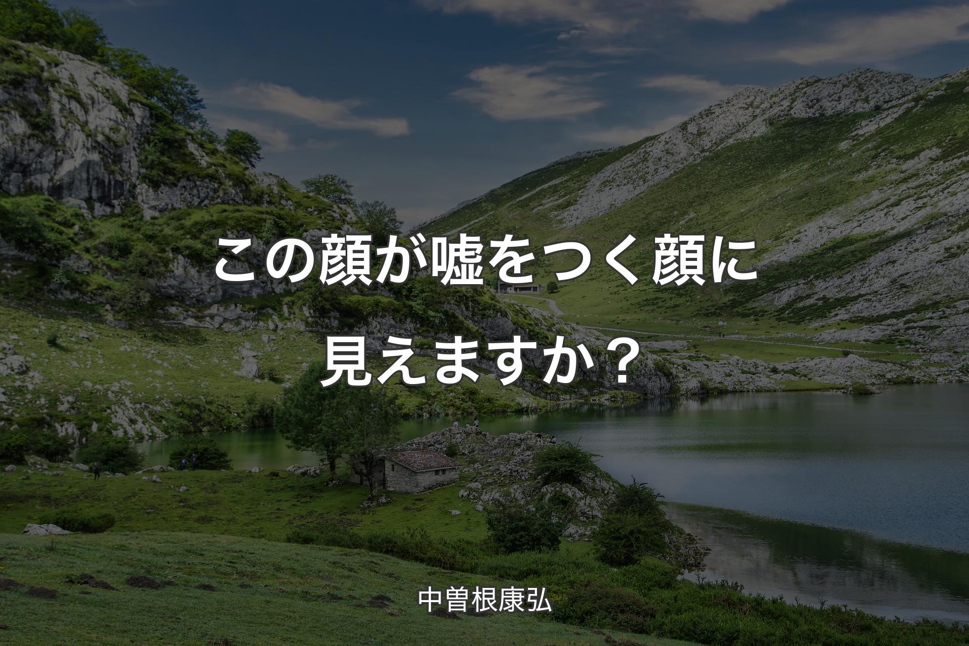 この顔が嘘をつく顔に見えますか？ - 中曽根康弘