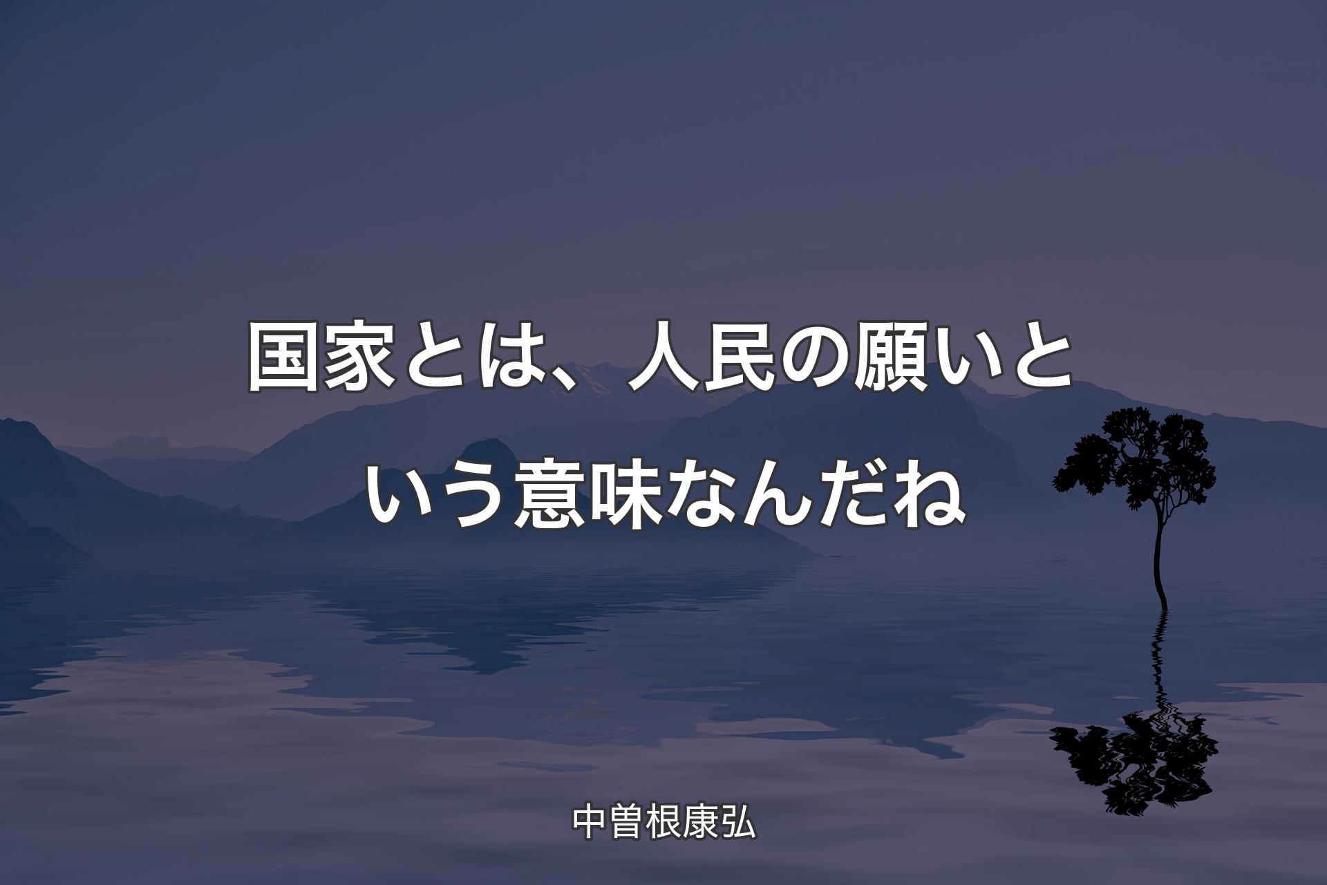 【背景4】国家とは、人民の願いという意味なんだね - 中曽根康弘