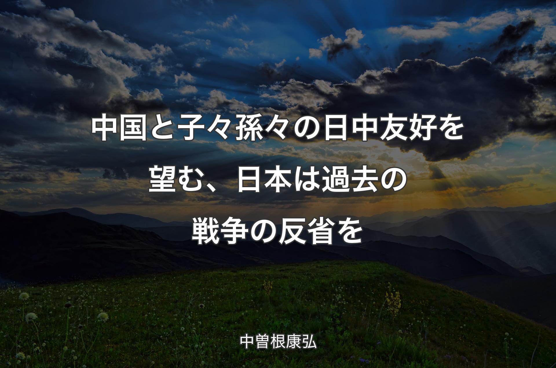 中国と子々孫々の日中友好を望む、日本は過去の戦争の反省を - 中曽根康弘