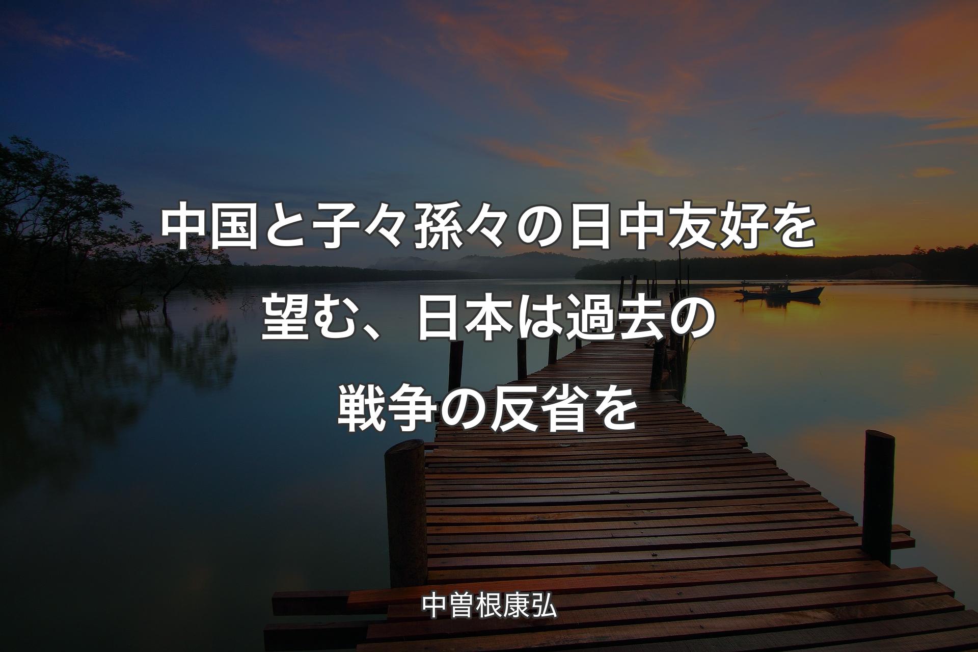 【背景3】中国と子々孫々の日中友好を望む、日本は過去の戦争の反省を - 中曽根康弘