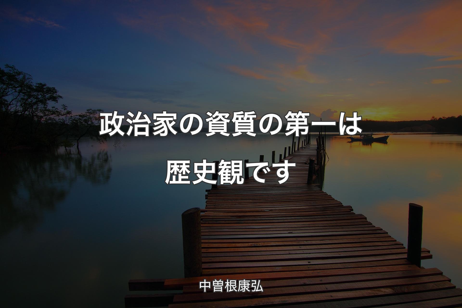 【背景3】政治家の資質の第一は歴史観です - 中曽根康弘