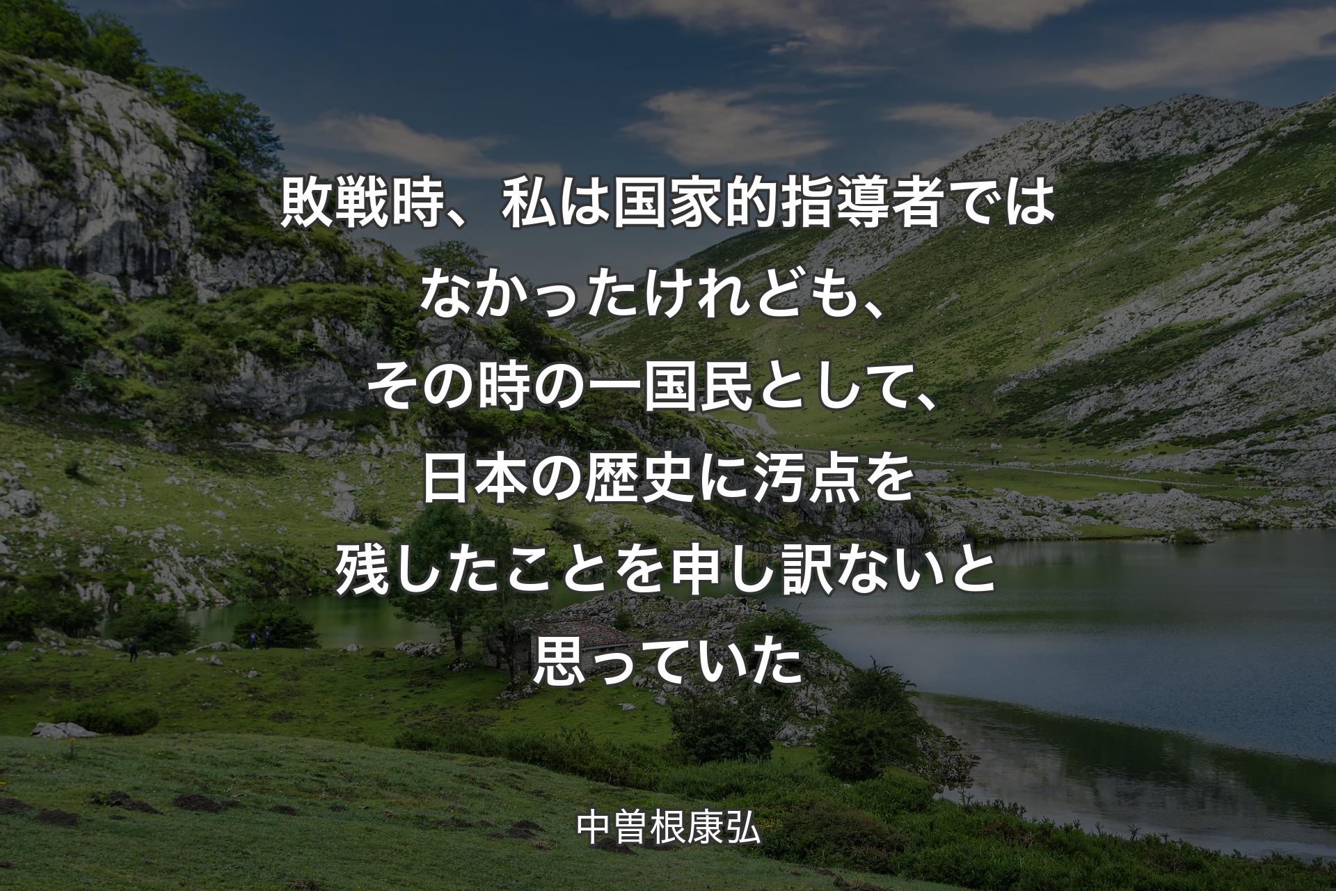 【背景1】敗戦時、私は国家的指導者ではなかったけれども、その時の一国民として、日本の歴史に汚点を残したことを申し訳ないと思っていた - 中曽根康弘