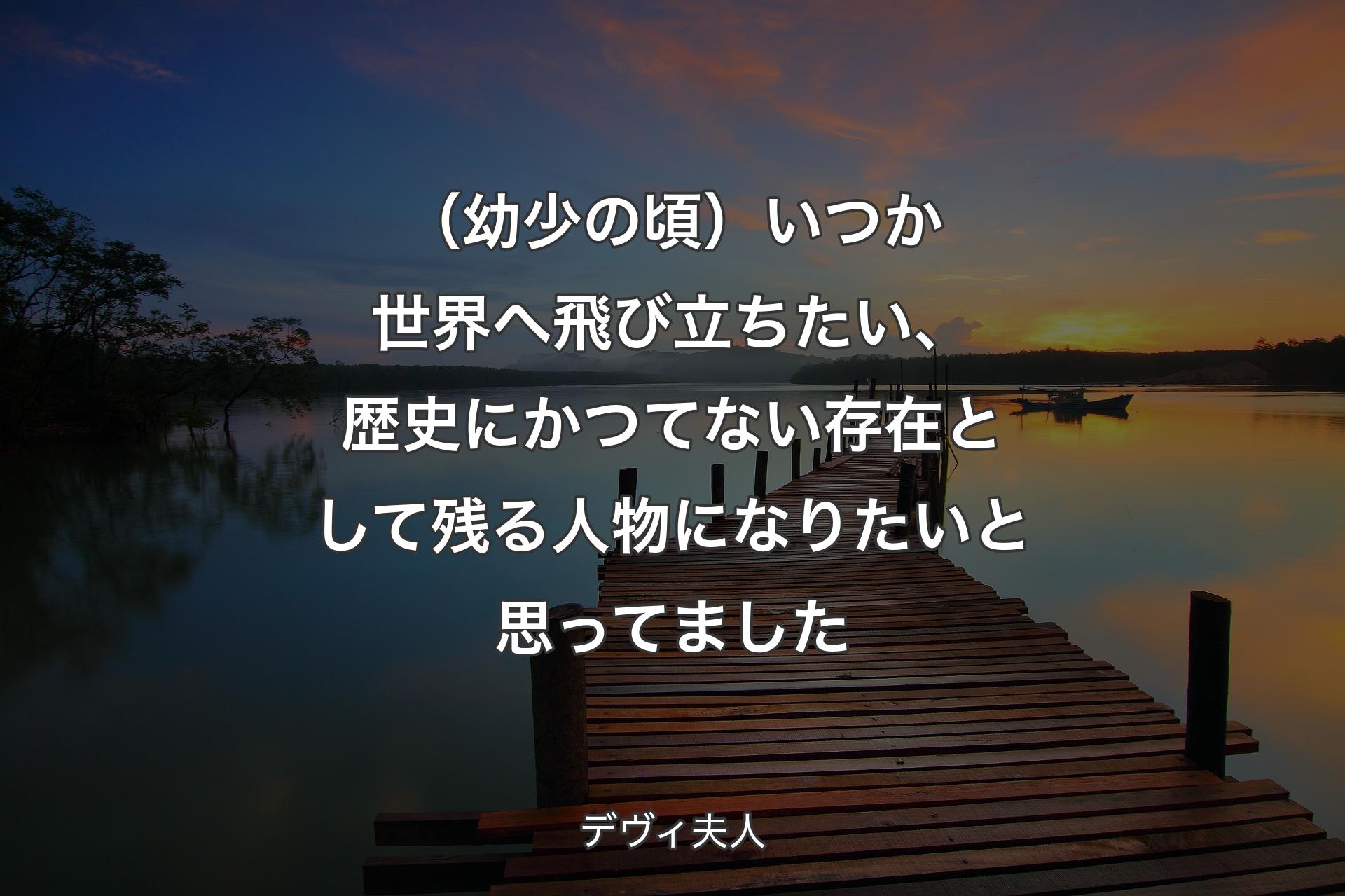 【背景3】（幼少の頃）いつか世界へ飛び立ちたい、歴史にかつてない存在として残る人物になりたいと思ってました - デヴィ夫人