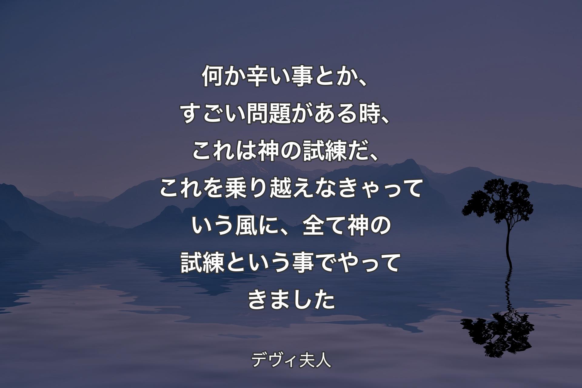 【背景4】何か辛い事とか、すごい問題がある時、これは神の試練だ、これを乗り越えなきゃっていう風に、全て神の試練という事でやってきました - デヴィ夫人