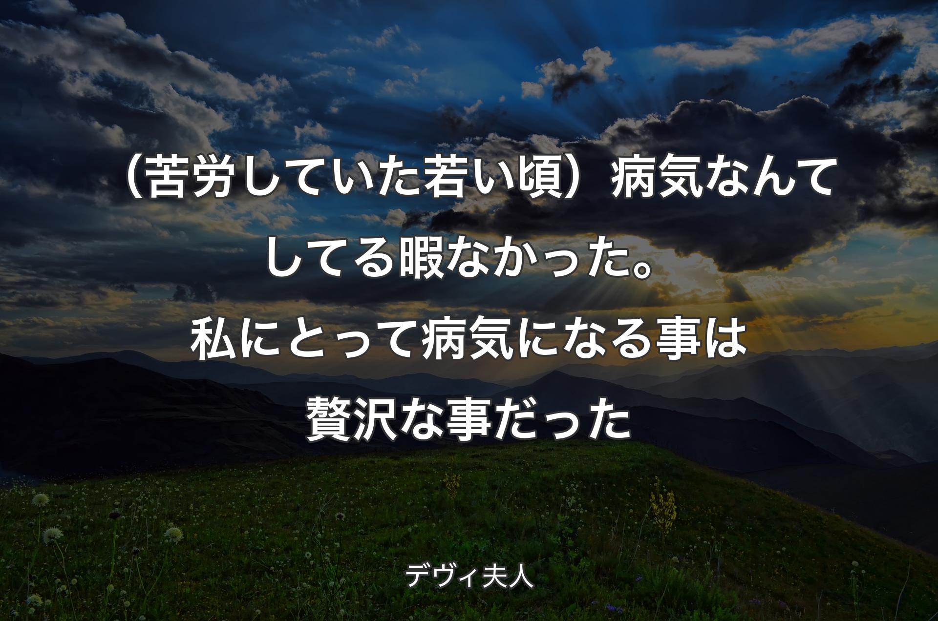 （苦労していた若い頃）病気なんてしてる暇なかった。私にとって病気になる事は贅沢な事だった - デヴィ夫人