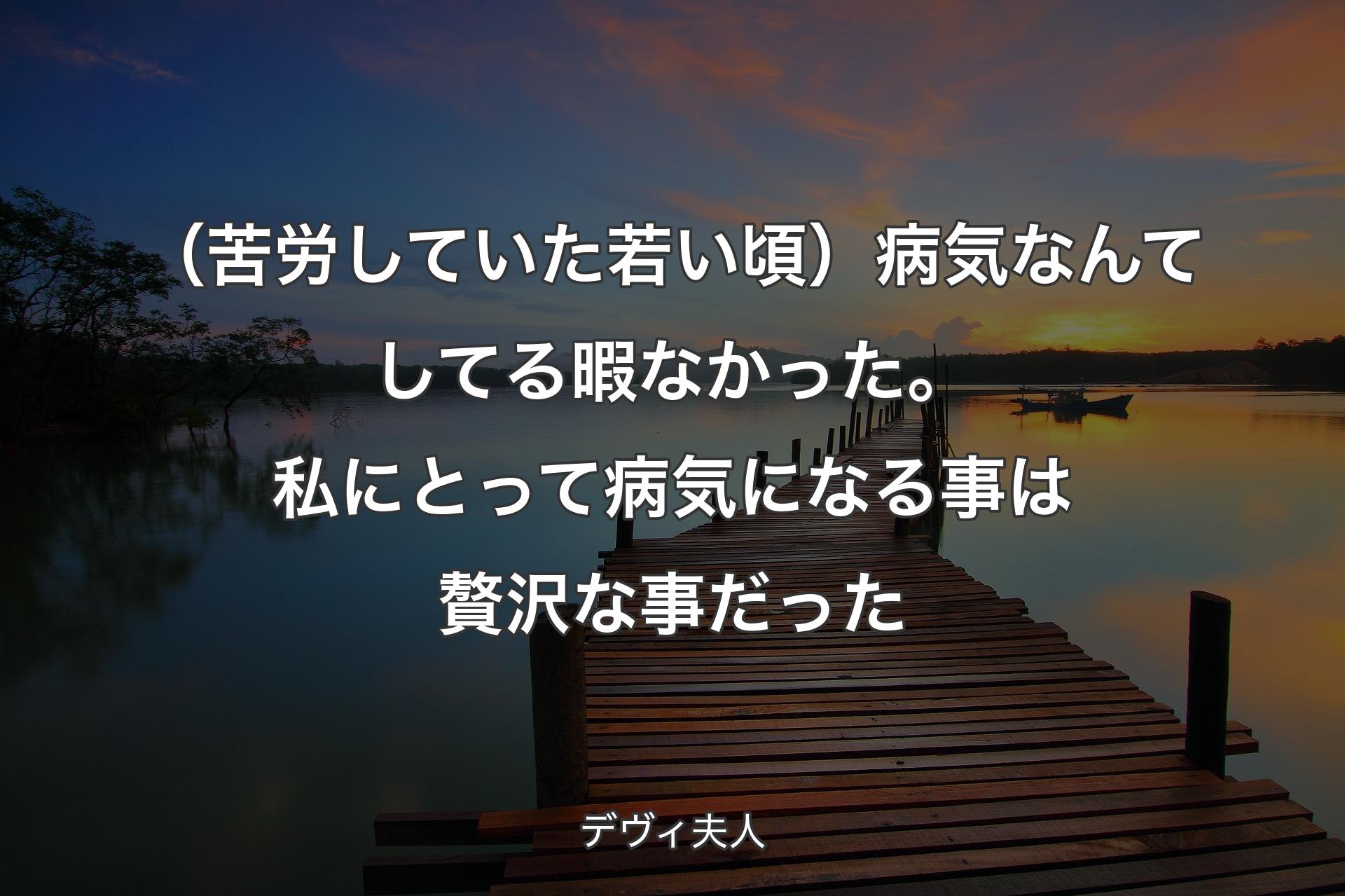 （苦労していた若い頃）病気なんてしてる暇なかった。私にとって病気になる事は贅沢な事だった - デヴィ夫人