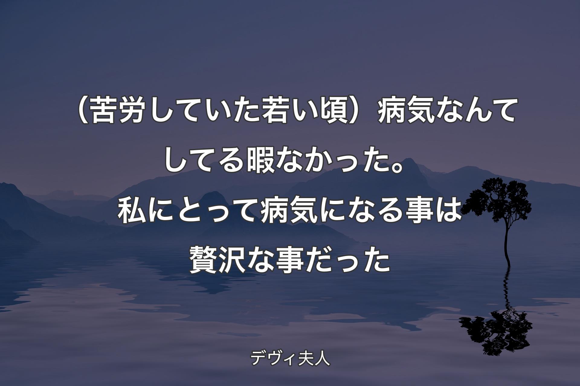 【背景4】（苦労していた若い頃）病気なんてしてる暇なかった。私にとって病気になる事は贅沢な事だった - デヴィ夫人