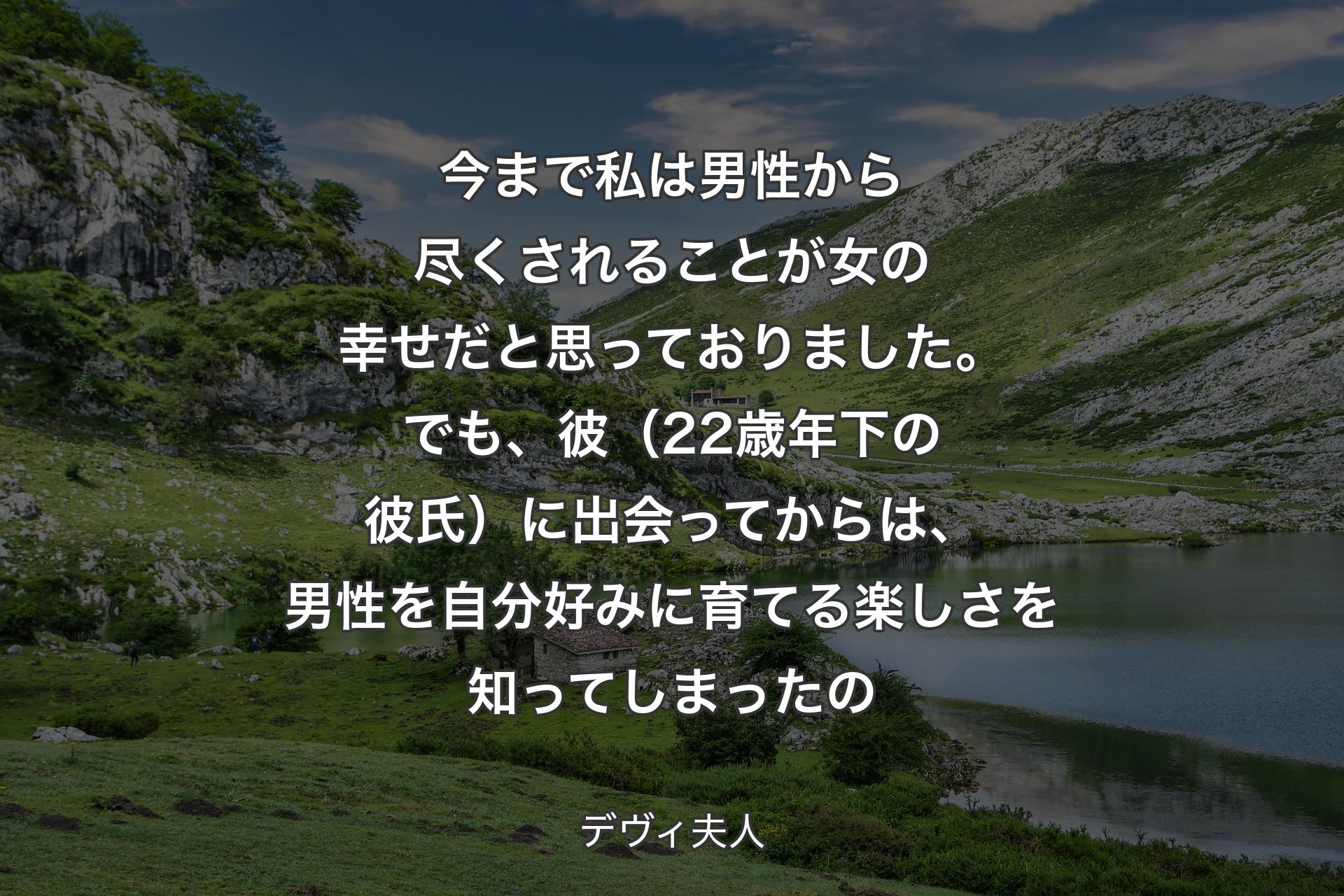 【背景1】今まで私は男性から尽くされることが女の幸せだと思っておりました。でも、彼（22歳年下の彼氏）に出会ってからは、男性を自分好みに育てる楽しさを知ってしまったの - デヴィ夫人